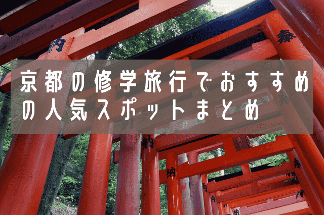 京都の修学旅行でおすすめの人気スポットまとめ